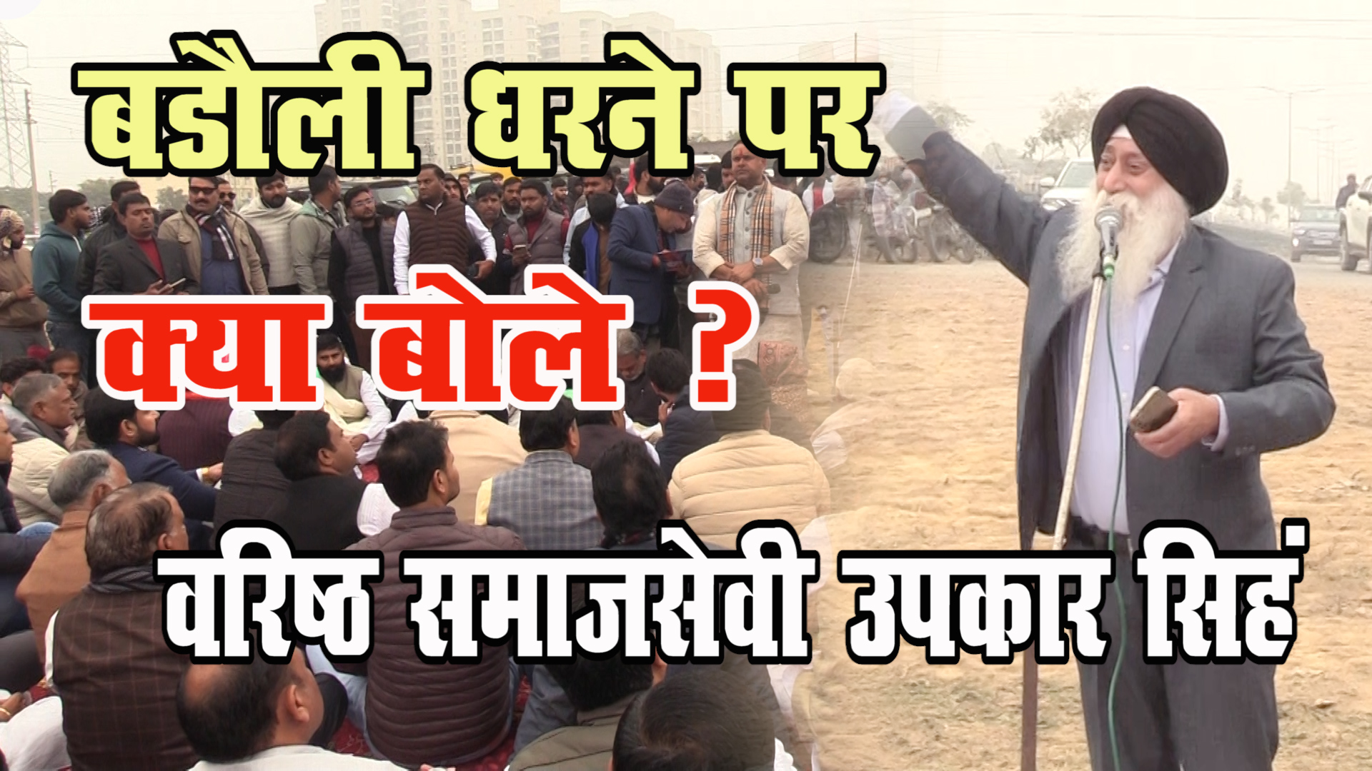 बडौली धरने पर क्या बोले ? वरिष्ठ समाज सेवी उपकार सिंह